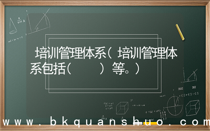 培训管理体系(培训管理体系包括(　　)等。)